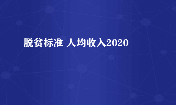 脱贫标准 人均收入2020