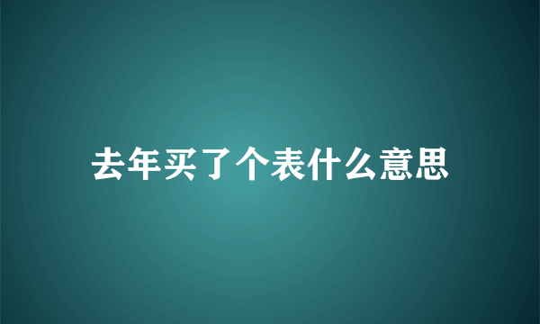 去年买了个表什么意思