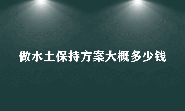 做水土保持方案大概多少钱