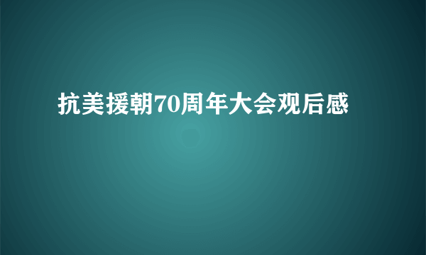 抗美援朝70周年大会观后感