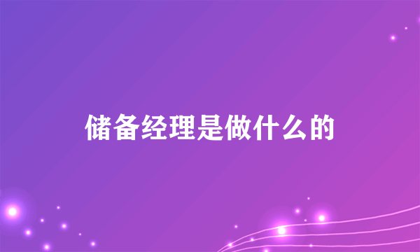 储备经理是做什么的