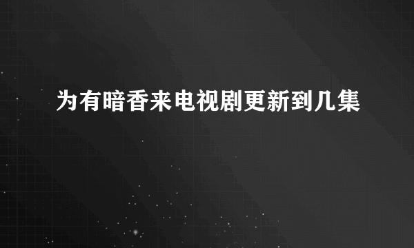 为有暗香来电视剧更新到几集