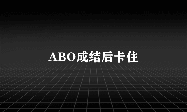 ABO成结后卡住