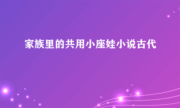 家族里的共用小座娃小说古代