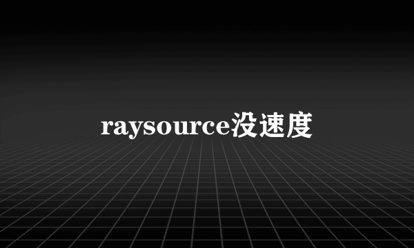 raysource没速度