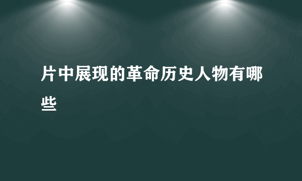 片中展现的革命历史人物有哪些