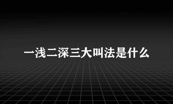 一浅二深三大叫法是什么