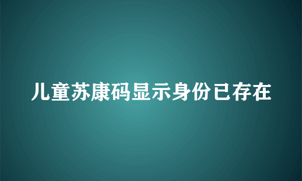 儿童苏康码显示身份已存在