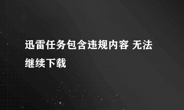 迅雷任务包含违规内容 无法继续下载