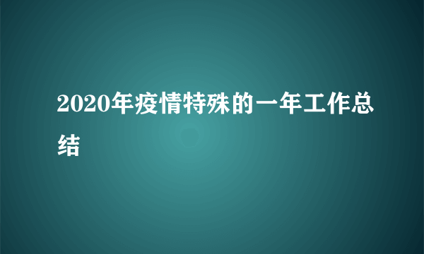 2020年疫情特殊的一年工作总结