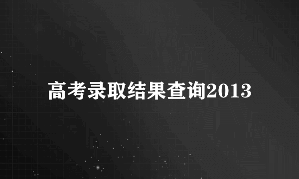 高考录取结果查询2013