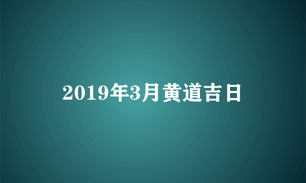 2019年3月黄道吉日