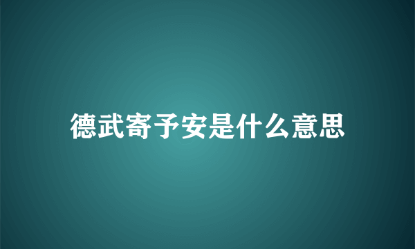 德武寄予安是什么意思