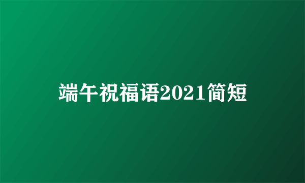 端午祝福语2021简短