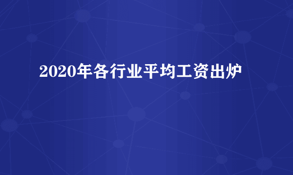 2020年各行业平均工资出炉