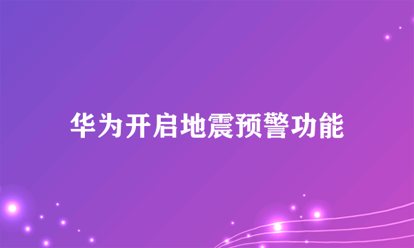 华为开启地震预警功能