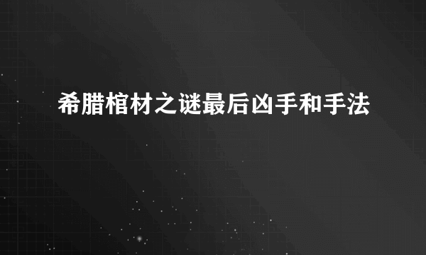 希腊棺材之谜最后凶手和手法