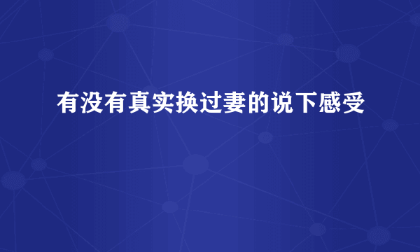 有没有真实换过妻的说下感受