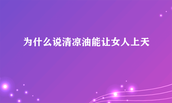 为什么说清凉油能让女人上天