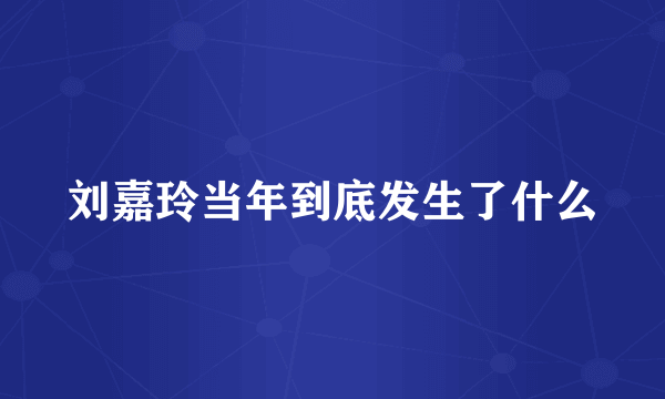 刘嘉玲当年到底发生了什么