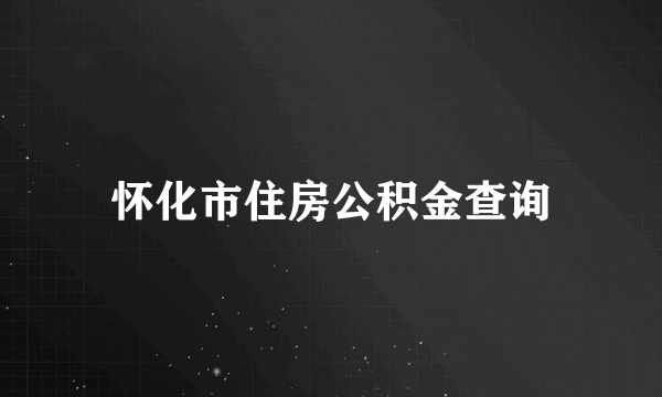 怀化市住房公积金查询