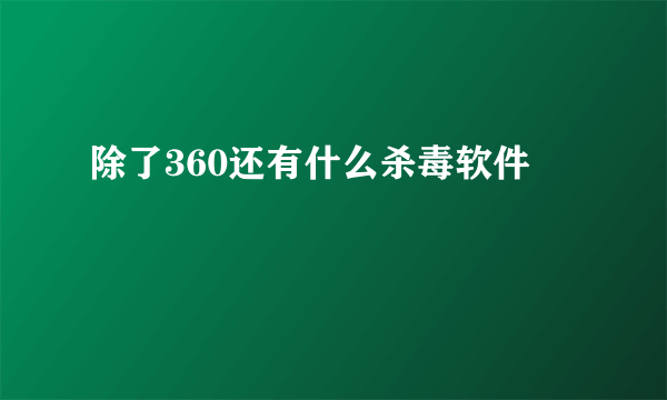 除了360还有什么杀毒软件