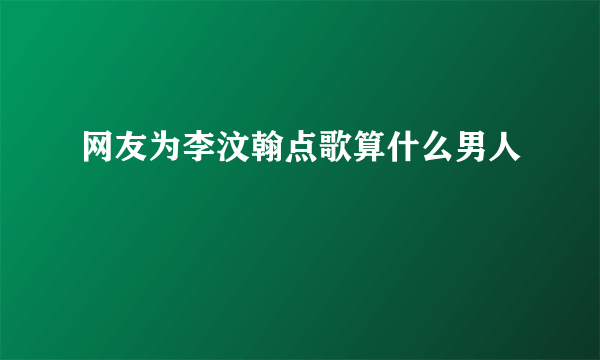 网友为李汶翰点歌算什么男人