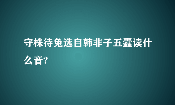 守株待兔选自韩非子五蠹读什么音?