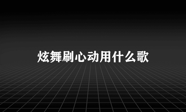 炫舞刷心动用什么歌