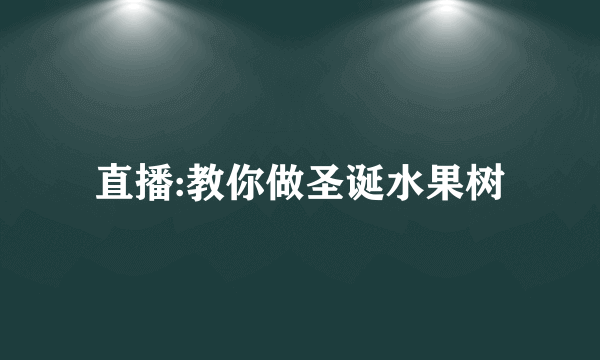 直播:教你做圣诞水果树