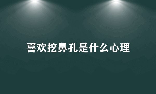 喜欢挖鼻孔是什么心理