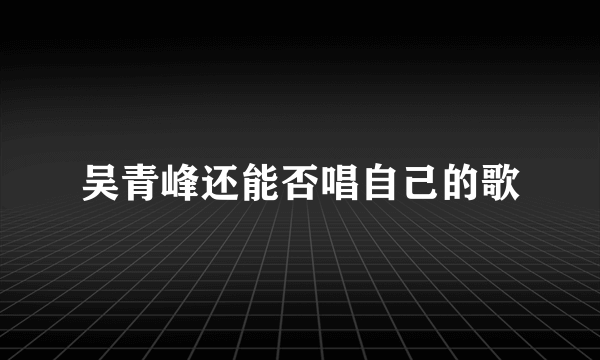 吴青峰还能否唱自己的歌