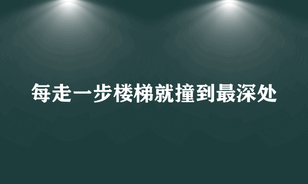 每走一步楼梯就撞到最深处