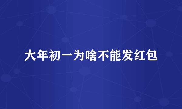 大年初一为啥不能发红包