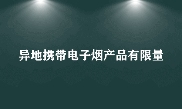 异地携带电子烟产品有限量