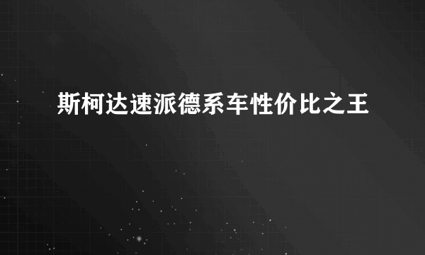 斯柯达速派德系车性价比之王