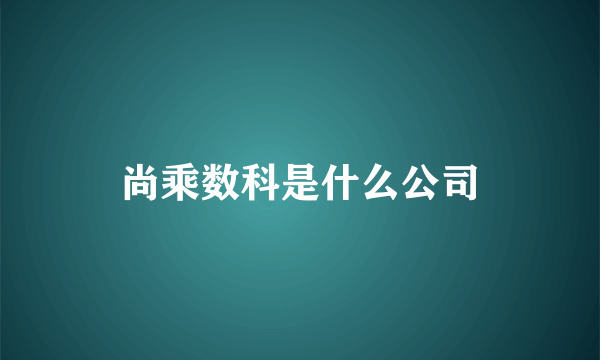 尚乘数科是什么公司