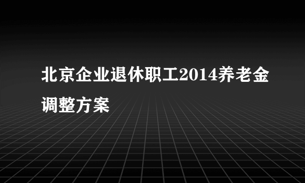 北京企业退休职工2014养老金调整方案