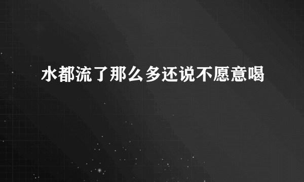 水都流了那么多还说不愿意喝