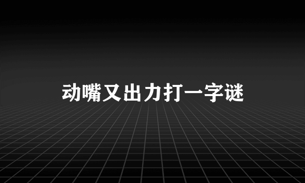 动嘴又出力打一字谜