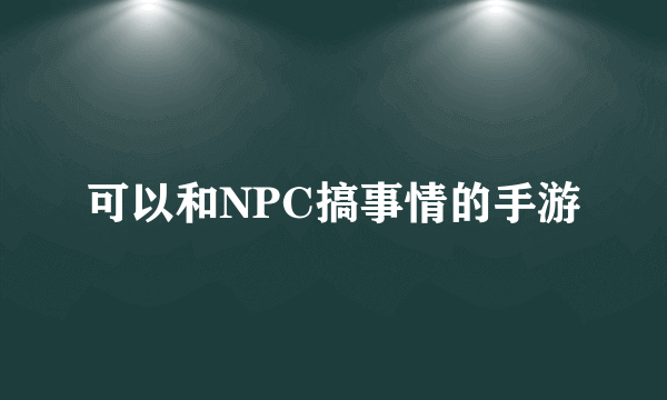 可以和NPC搞事情的手游