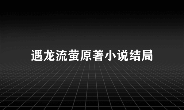 遇龙流萤原著小说结局