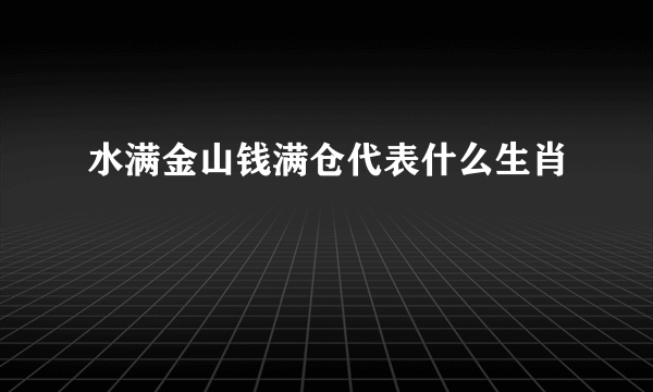 水满金山钱满仓代表什么生肖