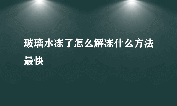 玻璃水冻了怎么解冻什么方法最快