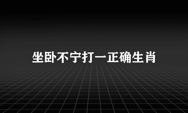 坐卧不宁打一正确生肖