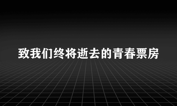 致我们终将逝去的青春票房