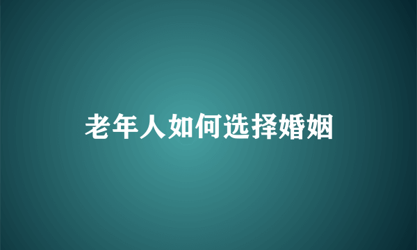 老年人如何选择婚姻