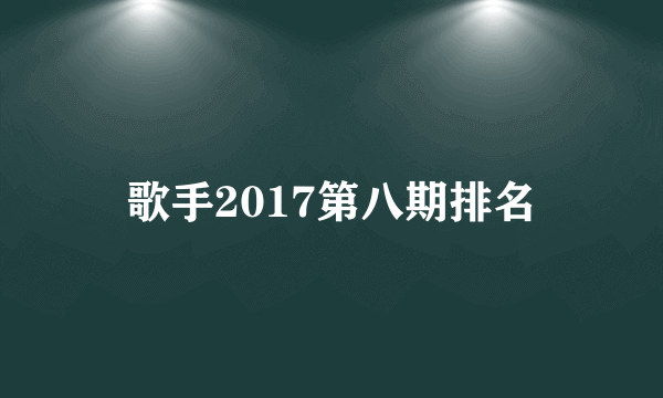 歌手2017第八期排名