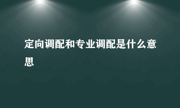 定向调配和专业调配是什么意思