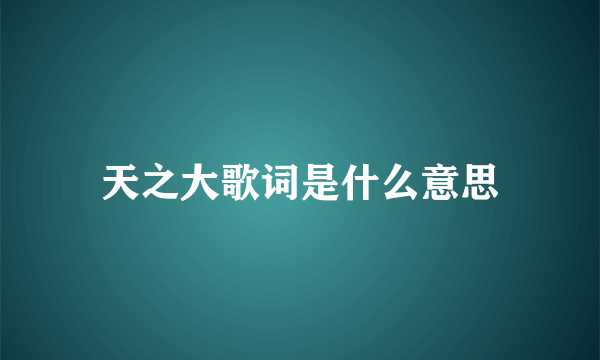 天之大歌词是什么意思